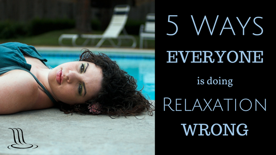 5 Ways Everyone Is Doing Relaxation Wrong