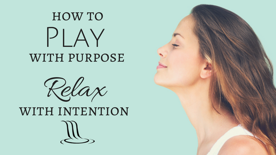 How to Play With Purpose Relax With Intention